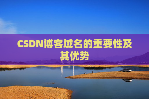 CSDN博客域名的重要性及其优势 CSDN博客域名的重要性及其优势